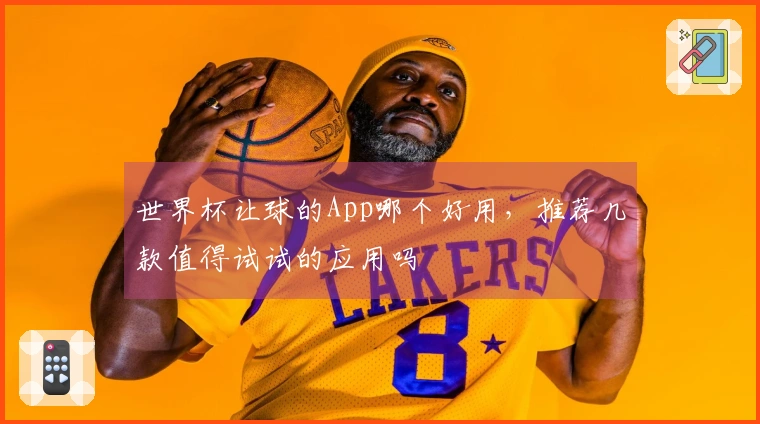 世界杯让球的App哪个好用，推荐几款值得试试的应用吗