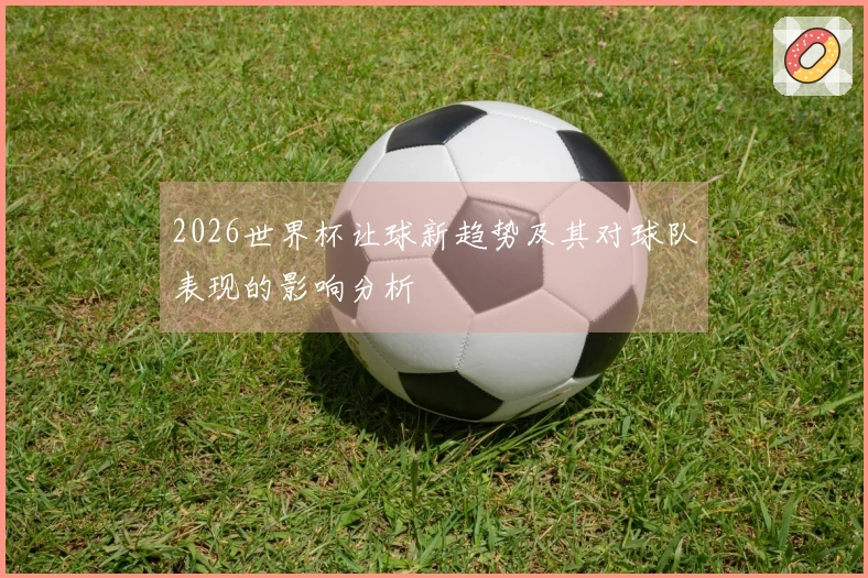 2026世界杯让球新趋势及其对球队表现的影响分析