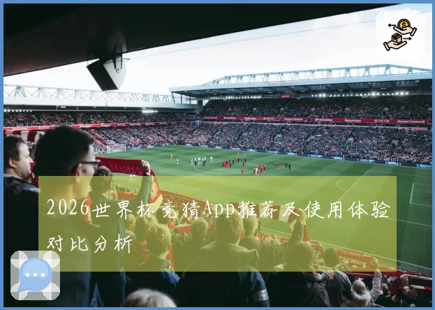2026世界杯竞猜App推荐及使用体验对比分析