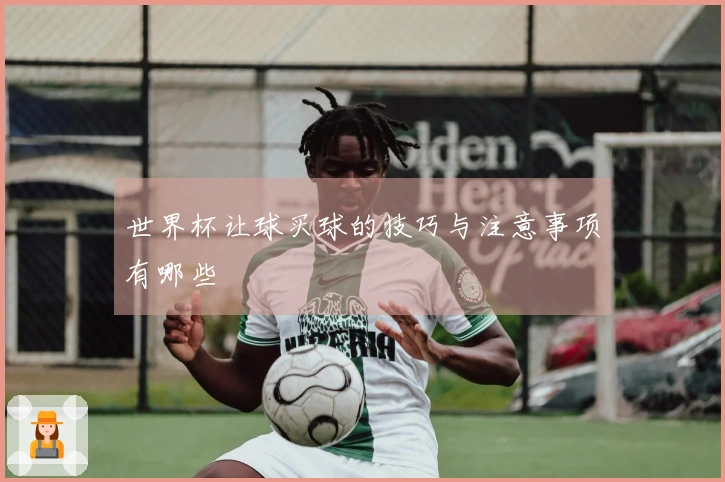 世界杯让球买球的技巧与注意事项有哪些