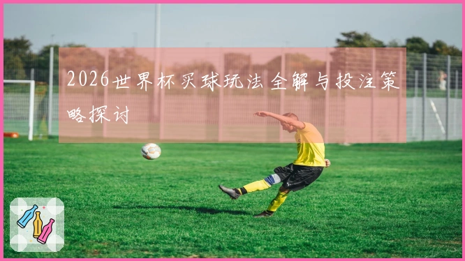 2026世界杯买球玩法全解与投注策略探讨