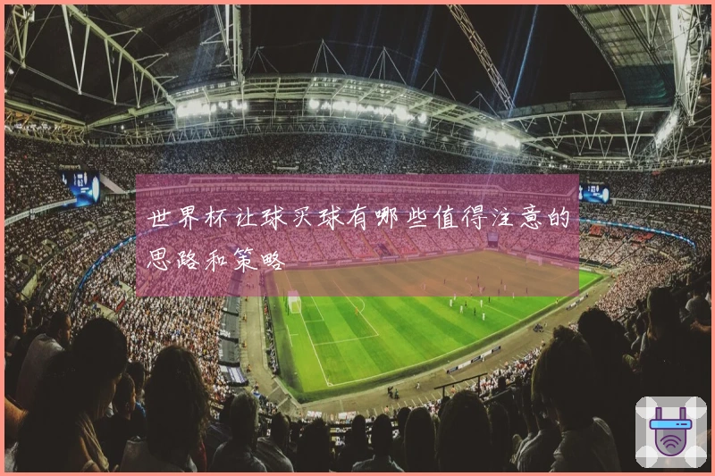 世界杯让球买球有哪些值得注意的思路和策略