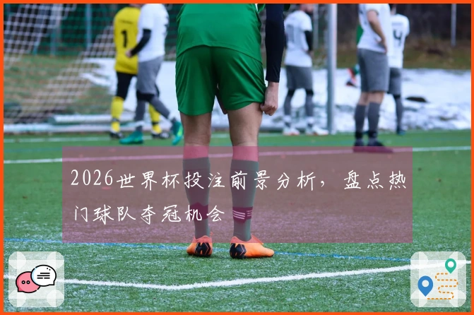 2026世界杯投注前景分析，盘点热门球队夺冠机会