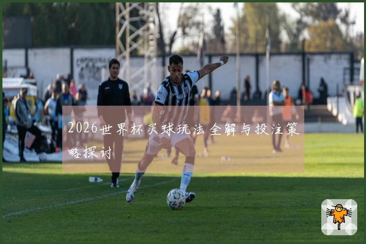 2026世界杯买球玩法全解与投注策略探讨