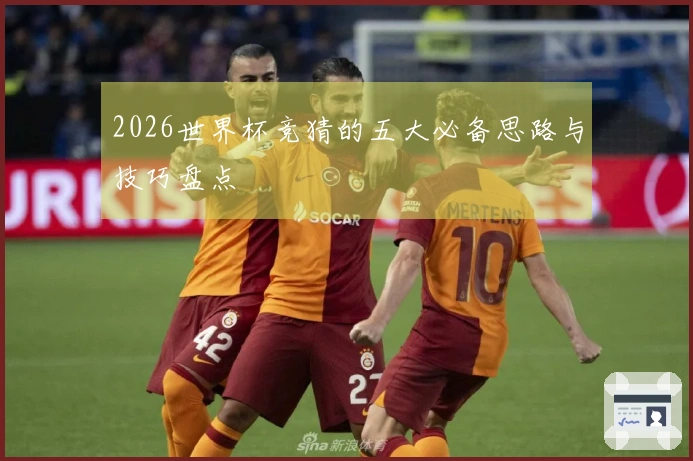 2026世界杯竞猜的五大必备思路与技巧盘点