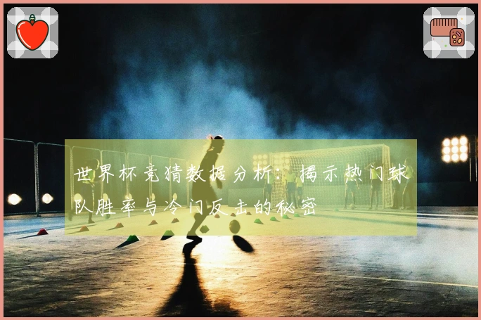 世界杯竞猜数据分析：揭示热门球队胜率与冷门反击的秘密