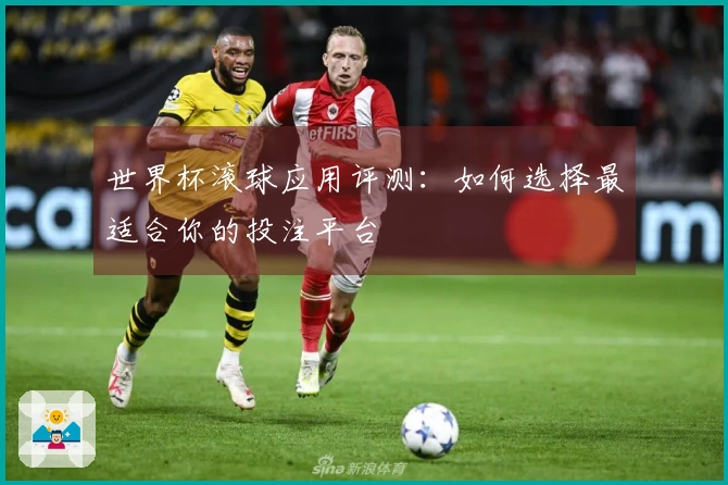 世界杯滚球应用评测：如何选择最适合你的投注平台