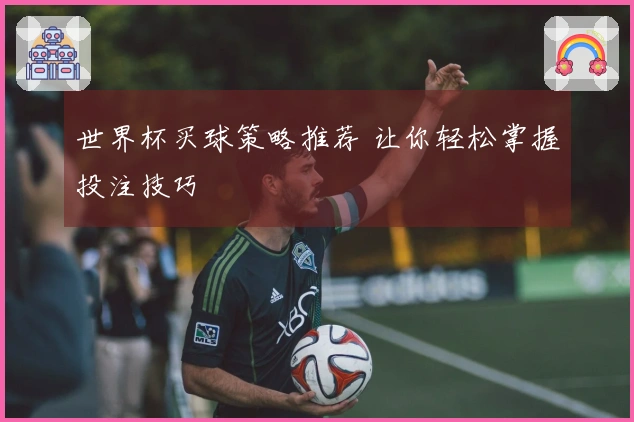 世界杯买球策略推荐 让你轻松掌握投注技巧