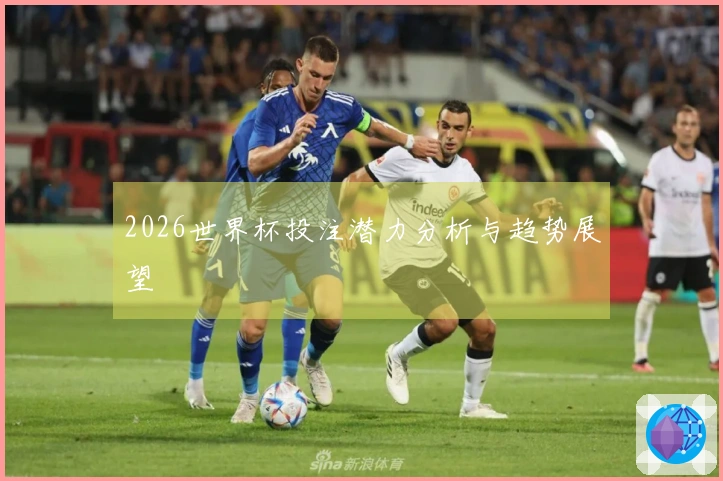 2026世界杯投注潜力分析与趋势展望