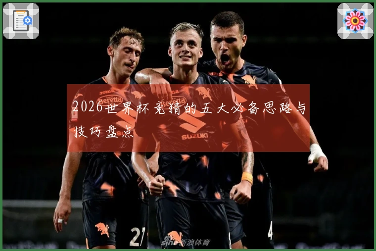 2026世界杯竞猜的五大必备思路与技巧盘点