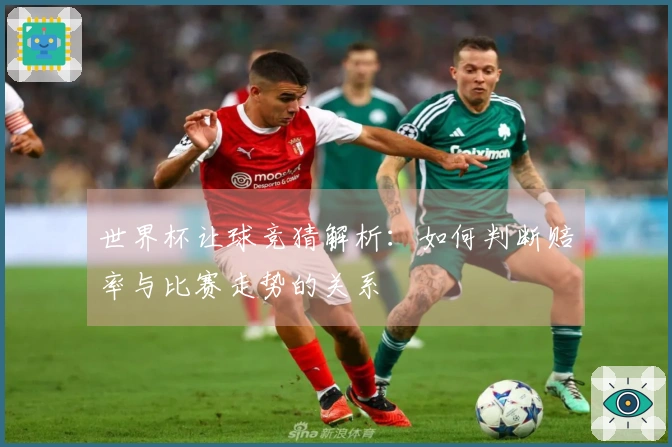 世界杯让球竞猜解析：如何判断赔率与比赛走势的关系