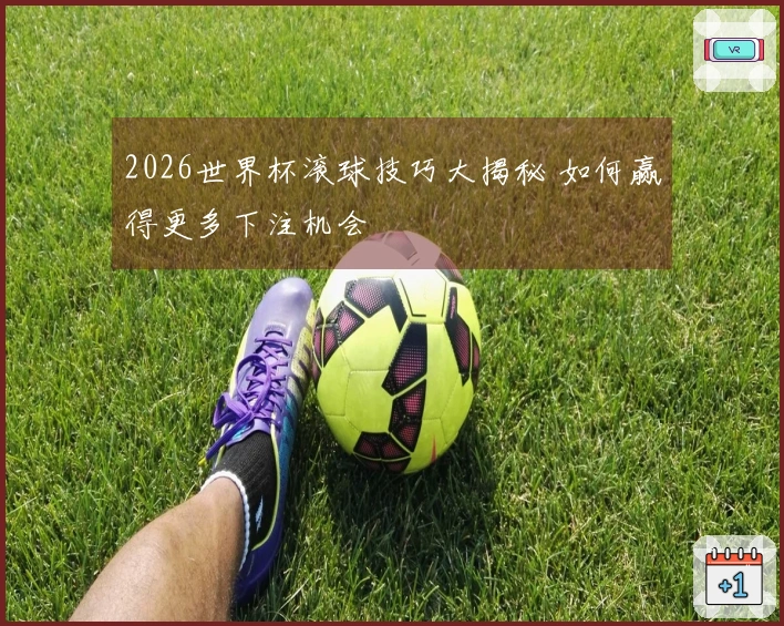 2026世界杯滚球技巧大揭秘 如何赢得更多下注机会