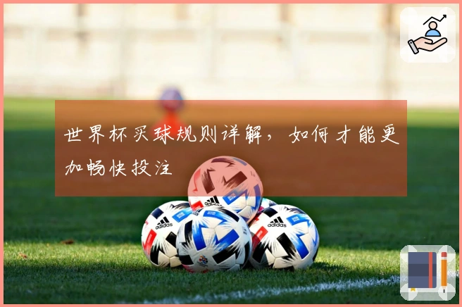 世界杯买球规则详解，如何才能更加畅快投注