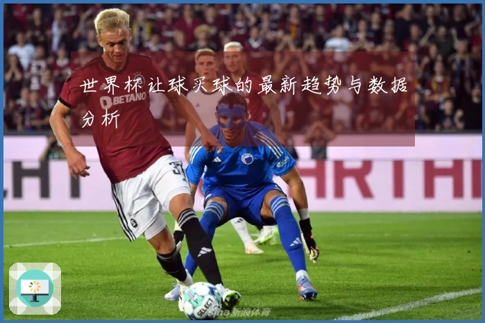 世界杯让球买球的最新趋势与数据分析