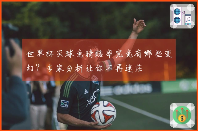 世界杯买球竞猜赔率究竟有哪些变幻？专家分析让你不再迷茫