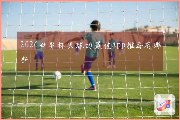 2026世界杯买球的最佳App推荐有哪些