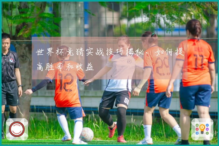 世界杯竞猜实战技巧揭秘，如何提高胜率和收益